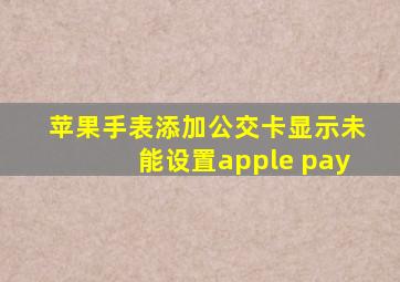 苹果手表添加公交卡显示未能设置apple pay